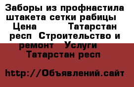  Заборы из профнастила,штакета,сетки рабицы › Цена ­ 900 - Татарстан респ. Строительство и ремонт » Услуги   . Татарстан респ.